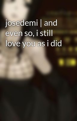 josedemi | and even so, i still love you as i did