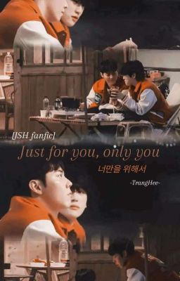 [JSH fanfic] Just for you, only you [준성호 팬픽션] 너만을 위해서