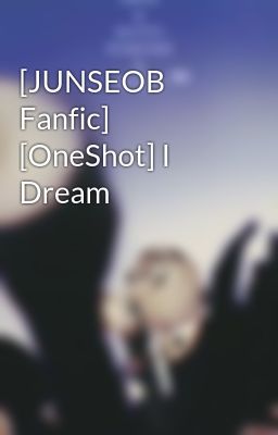 [JUNSEOB Fanfic] [OneShot] I Dream