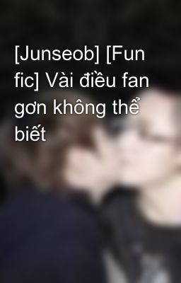 [Junseob] [Fun fic] Vài điều fan gơn không thể biết