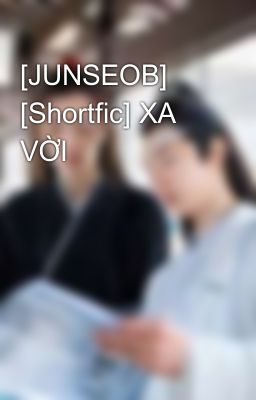[JUNSEOB] [Shortfic] XA VỜI