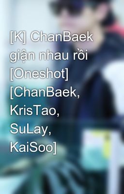 [K] ChanBaek giận nhau rồi [Oneshot] [ChanBaek, KrisTao, SuLay, KaiSoo]