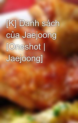 [K] Danh sách của Jaejoong [Oneshot | Jaejoong]
