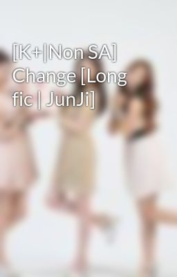 [K+|Non SA] Change [Long fic | JunJi]