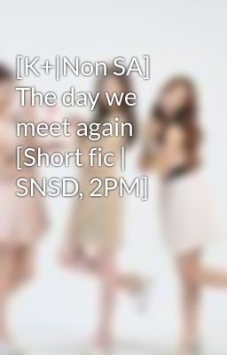 [K+|Non SA] The day we meet again [Short fic | SNSD, 2PM]