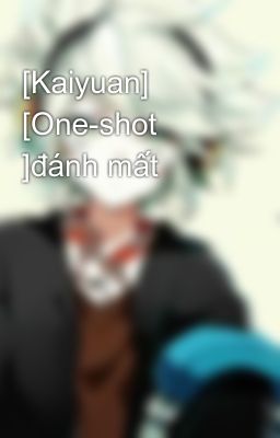 [Kaiyuan] [One-shot ]đánh mất 
