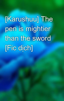 [Karushuu] The pen is mightier than the sword [Fic dịch]