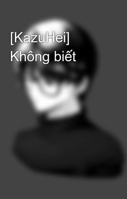 [KazuHei] Không biết