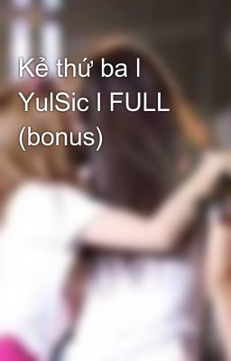 Kẻ thứ ba l YulSic l FULL (bonus)