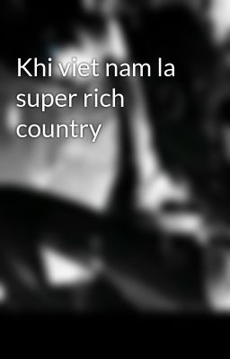 Khi viet nam la super rich country