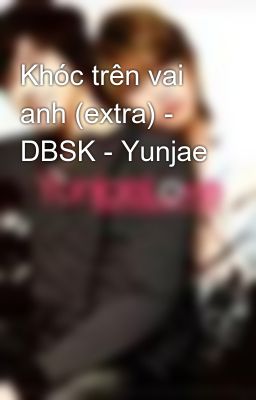 Khóc trên vai anh (extra) - DBSK - Yunjae