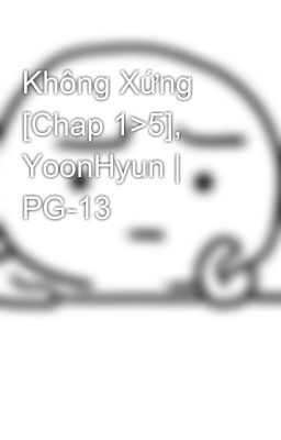 Không Xứng [Chap 1>5], YoonHyun | PG-13