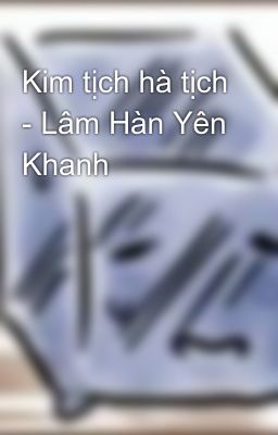 Kim tịch hà tịch - Lâm Hàn Yên Khanh