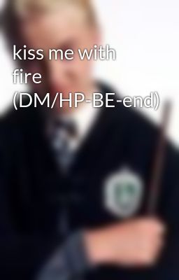 kiss me with fire (DM/HP-BE-end)