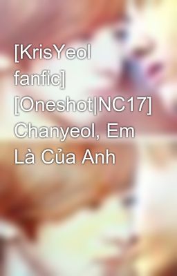 [KrisYeol fanfic] [Oneshot|NC17] Chanyeol, Em Là Của Anh