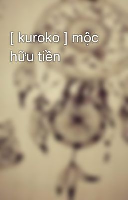 [ kuroko ] mộc hữu tiền