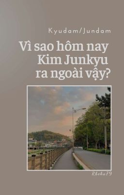 [Kyudam/Jundam] Vì sao hôm nay Kim Junkyu ra ngoài vậy?