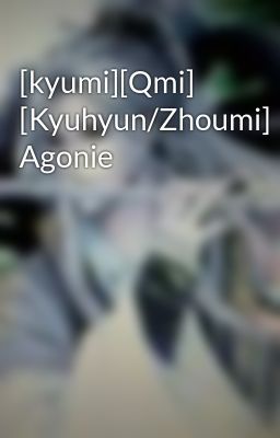 [kyumi][Qmi] [Kyuhyun/Zhoumi] Agonie
