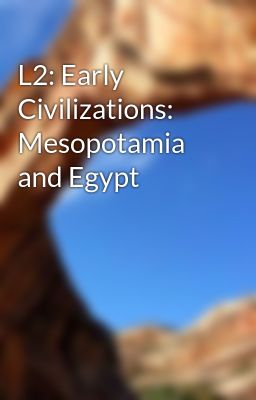 L2: Early Civilizations: Mesopotamia and Egypt