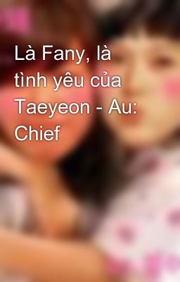 Là Fany, là tình yêu của Taeyeon - Au: Chief