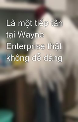 Là một tiếp tân tại Wayne Enterprise thật không dễ dàng