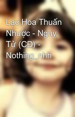 Lạc Hoa Thuấn Nhược - Nguỵ Tử (CĐ) - Nothing_nhh