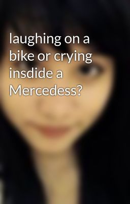 laughing on a bike or crying insdide a Mercedess?