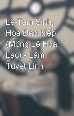 Lệ Tam Sinh, Hoa Đào Kiếp (Mộng Lệ Hoa Lạc) - Lâm Tuyết Linh