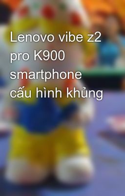 Lenovo vibe z2 pro K900 smartphone cấu hình khủng