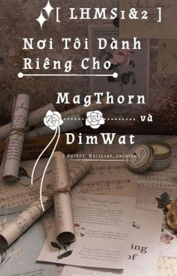 [ LHMS1&2 ] Nơi Tôi Dành Riêng Cho MagThorn và DimWat