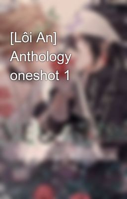 [Lôi An] Anthology oneshot 1