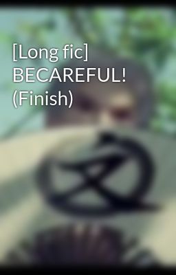 [Long fic] BECAREFUL! (Finish)
