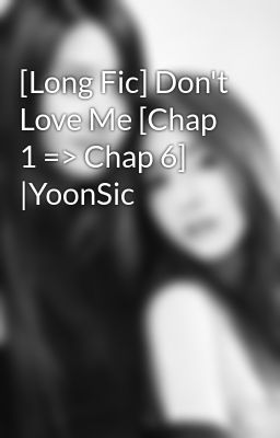 [Long Fic] Don't Love Me [Chap 1 => Chap 6] |YoonSic