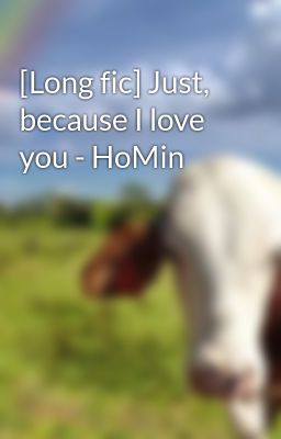 [Long fic] Just, because I love you - HoMin