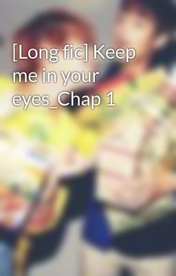 [Long fic] Keep me in your eyes_Chap 1