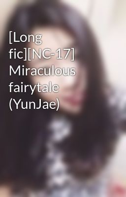 [Long fic][NC-17] Miraculous fairytale (YunJae)