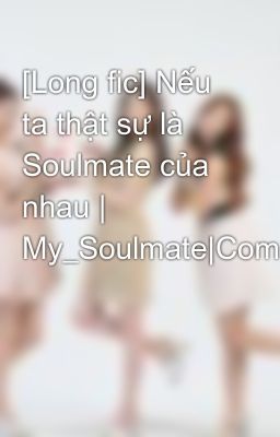 [Long fic] Nếu ta thật sự là Soulmate của nhau | My_Soulmate|Complete