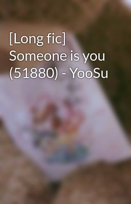 [Long fic] Someone is you (51880) - YooSu