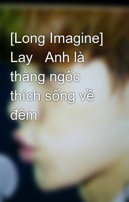 [Long Imagine] Lay   Anh là thằng ngốc thích sống về đêm