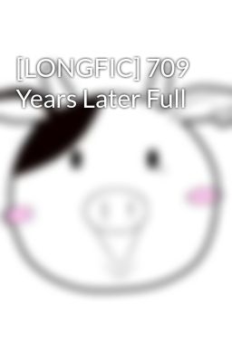 [LONGFIC] 709 Years Later Full