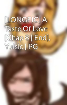 [LONGFIC] A Taste Of Love [Chap 8 | End], Yulsic | PG