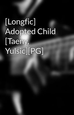[Longfic] Adopted Child [Taeny, Yulsic][PG]