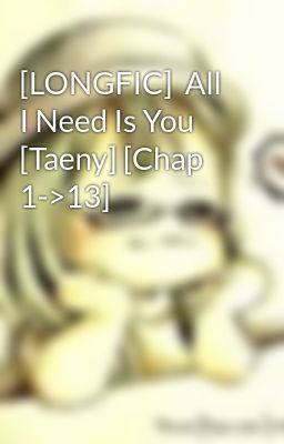 [LONGFIC]  All I Need Is You  [Taeny] [Chap 1->13]