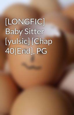 [LONGFIC] Baby Sitter [yulsic] [Chap 40|End], PG
