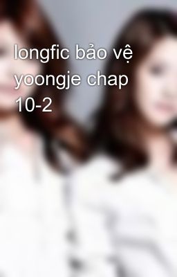 longfic bảo vệ yoongje chap 10-2