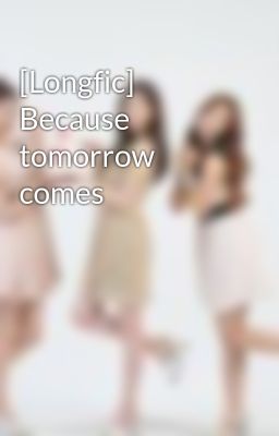 [Longfic] Because tomorrow comes