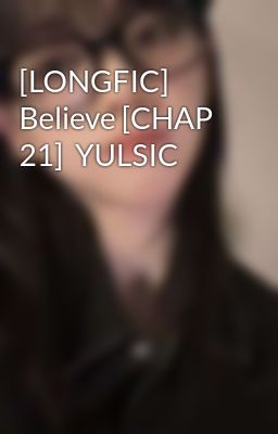 [LONGFIC] Believe [CHAP 21]  YULSIC