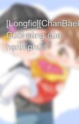 [Longfic][ChanBaek][H] Cuối cùng của hạnh phúc