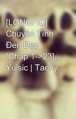 [LONGFIC] Chuyện Tình Đen Đẹp [Chap 1->23], Yulsic | Taeny