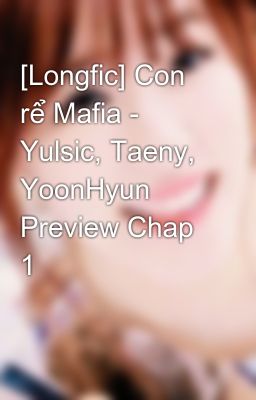 [Longfic] Con rể Mafia - Yulsic, Taeny, YoonHyun Preview Chap 1